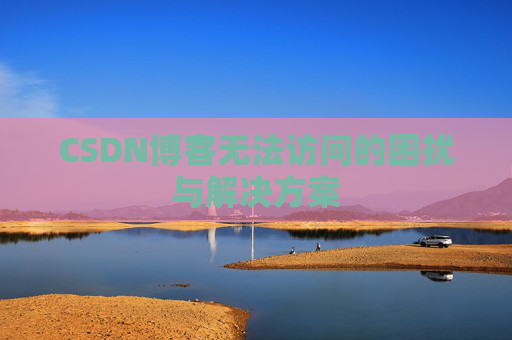 CSDN博客无法访问的困扰与解决方案